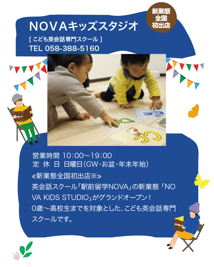 NOVAキッズスタジオ ≪新業態全国初出店≫ 英会話スクール「駅前留学NOVA」の新業態 「NOVA KIDS STUDIO」がグランドオープン！ 0歳～高校生までを対象とした、こども英会話専門スクールです。