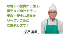 牧場での肥育から加工、販売まで自社で行い安心・安全なお肉をリーズナブルにご提供します！小澤 店長