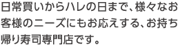 日常買いからハレの日まで、様々なお客様のニーズにもお応えする、お持ち帰り寿司専門店です。