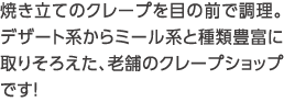 焼き立てのクレープを目の前で調理。デザート系からミール系と種類豊富に取りそろえた、老舗のクレープショップです！