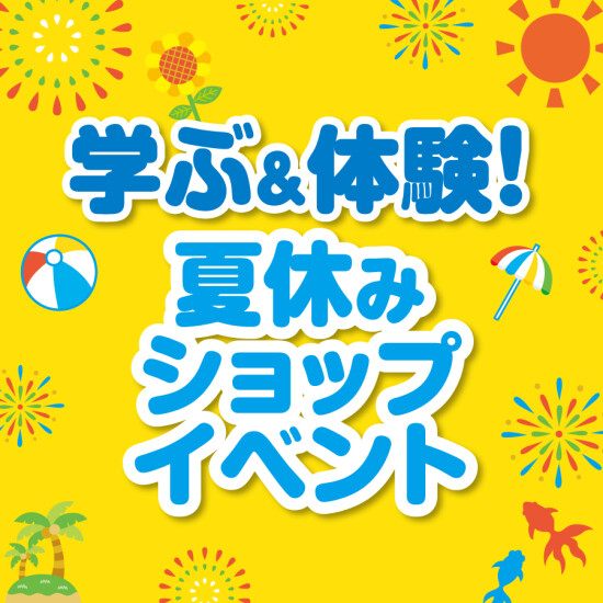 学ぶ＆体験！夏休みショップイベント